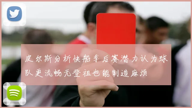 皮尔斯分析快船季后赛潜力认为球队更流畅无登祖也能制造麻烦