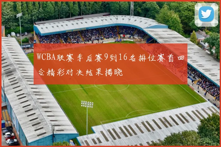 WCBA联赛季后赛9到16名排位赛首回合精彩对决结果揭晓