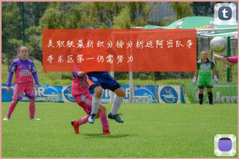 美职联最新积分榜分析迈阿密队争夺东区第一仍需努力