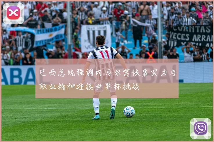 巴西总统强调内马尔需依靠实力与职业精神迎接世界杯挑战
