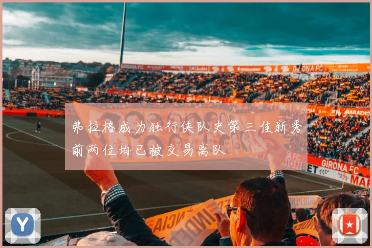 弗拉格成为独行侠队史第三佳新秀前两位均已被交易离队