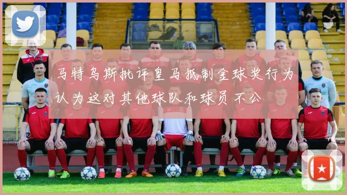马特乌斯批评皇马抵制金球奖行为认为这对其他球队和球员不公