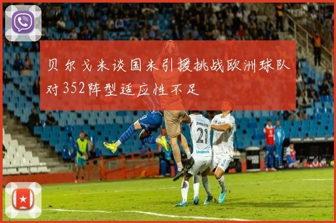 贝尔戈米谈国米引援挑战欧洲球队对352阵型适应性不足