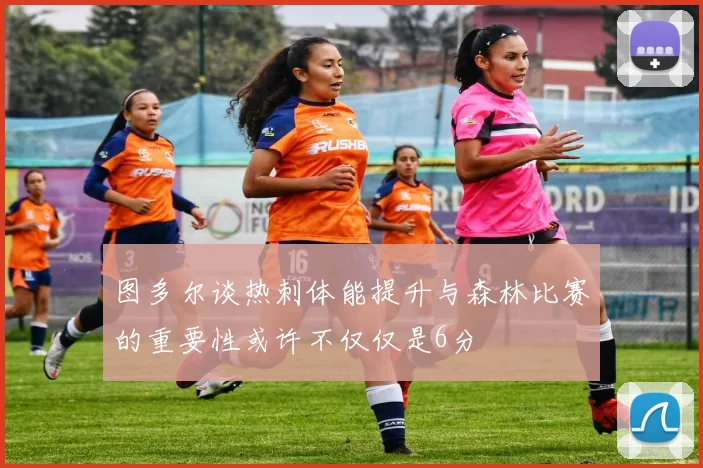图多尔谈热刺体能提升与森林比赛的重要性或许不仅仅是6分